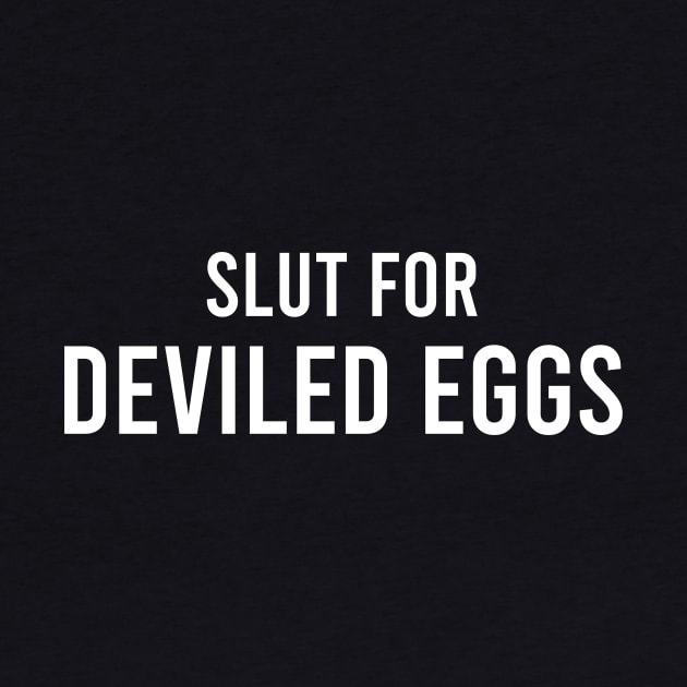 Slut For Deviled Eggs - Funny Gag Gifts for Parties by GraviTeeGraphics